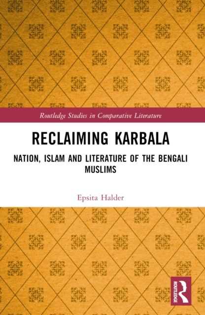 Reclaiming Karbala : Nation, Islam and Literature of the Bengali Muslims