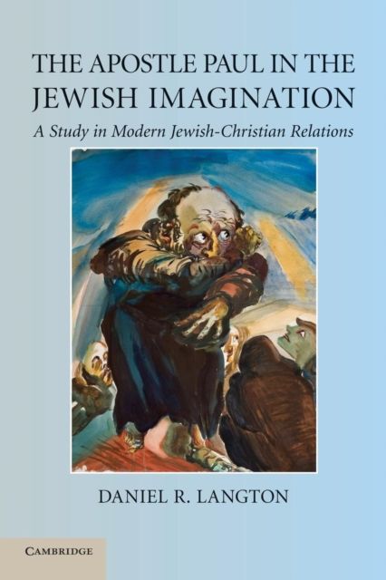 The Apostle Paul in the Jewish Imagination : A Study in Modern Jewish-Christian Relations