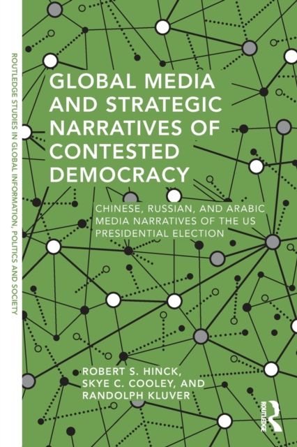 Global Media and Strategic Narratives of Contested Democracy : Chinese, Russian, and Arabic Media Narratives of the US Presidential Election