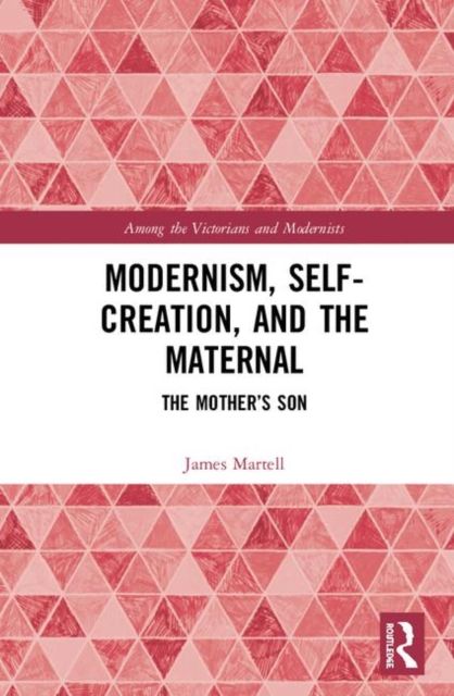 Modernism, Self-Creation, and the Maternal : The Mother’s Son