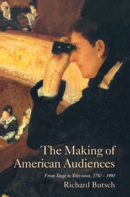 The Making of American Audiences : From Stage to Television, 1750–1990