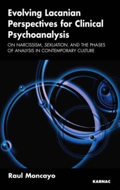 Evolving Lacanian Perspectives for Clinical Psychoanalysis : On Narcissism, Sexuation, and the Phases of Analysis in Contemporary Culture