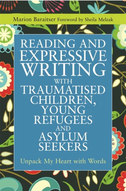 Reading and Expressive Writing with Traumatised Children, Young Refugees and Asylum Seekers : Unpack My Heart with Words