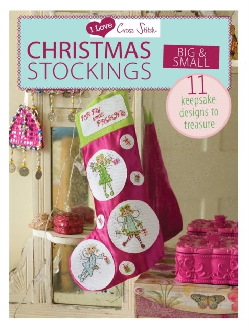 I Love Cross Stitch – Christmas Stockings Big & Small : 11 Keepsake Designs to Treasure