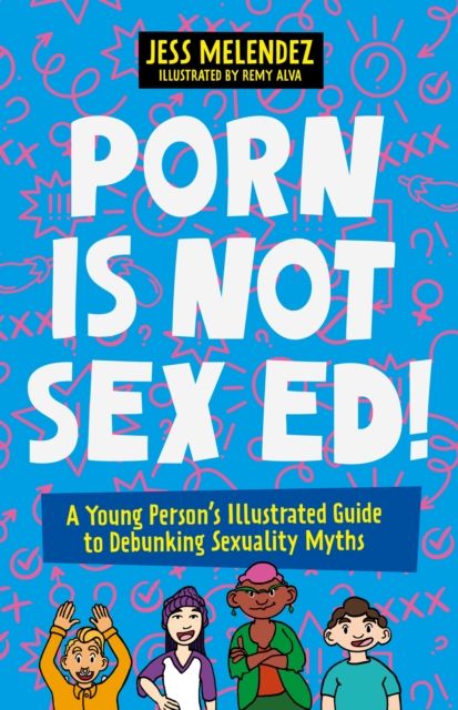 Porn is Not Sex Ed! : A Young Person's Illustrated Guide to Debunking Sexuality Myths