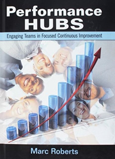 Performance Hubs : Engaging Teams in Focused Continuous Improvement