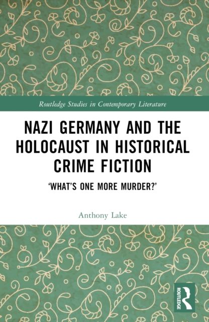 Nazi Germany and the Holocaust in Historical Crime Fiction : ‘What’s One More Murder?’
