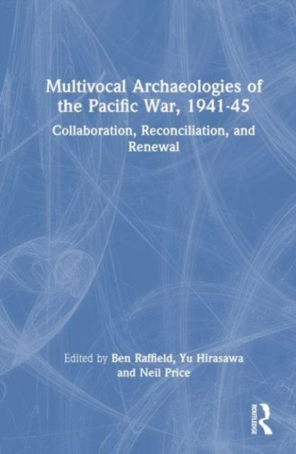 Multivocal Archaeologies of the Pacific War, 1941–45 : Collaboration, Reconciliation, and Renewal