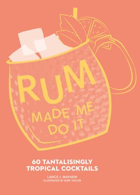 Rum made me do it : 60 tantalisingly tropical coctails