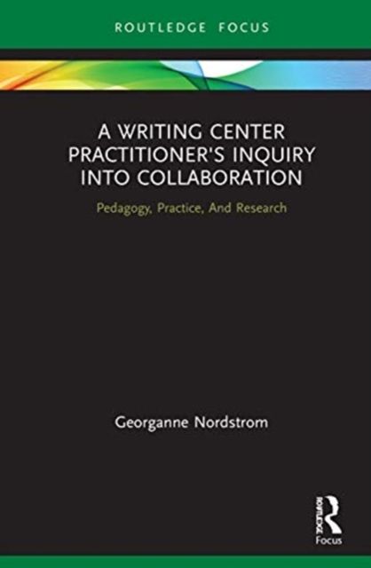 A Writing Center Practitioner's Inquiry into Collaboration : Pedagogy, Practice, And Research