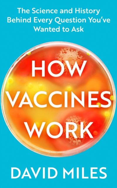 How Vaccines Work : The Science and History Behind Every Question You’ve Wanted to Ask