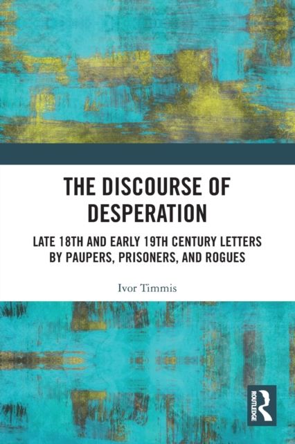 Forsidebilde av The Discourse of Desperation : Late 18th and Early 19th Century Letters by Paupers, Prisoners, and Rogues