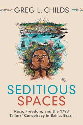 Seditious Spaces : Race, Freedom, and the 1798 Tailors' Conspiracy in Bahia, Brazil
