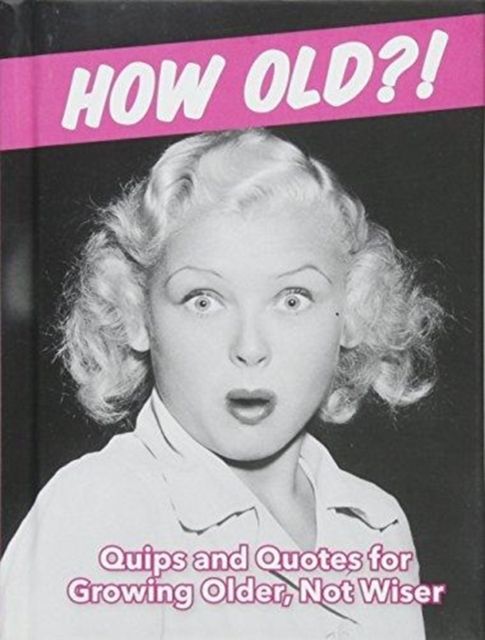 How Old?! (for women) : Quips and Quotes for Those Growing Older, Not Wiser