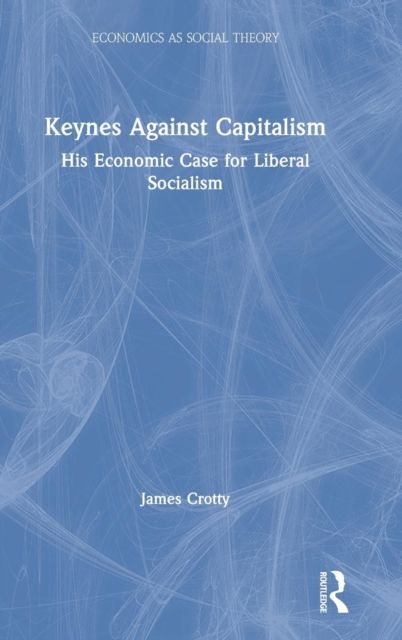 Keynes Against Capitalism : His Economic Case for Liberal Socialism