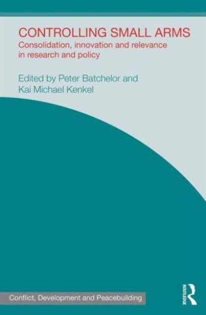 Controlling Small Arms : Consolidation, innovation and relevance in research and policy