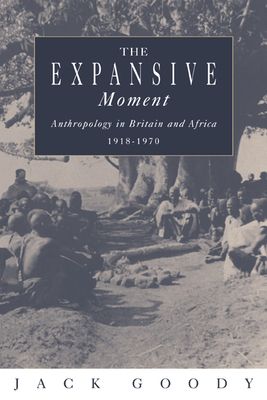 The Expansive Moment : The rise of Social Anthropology in Britain and Africa 1918–1970