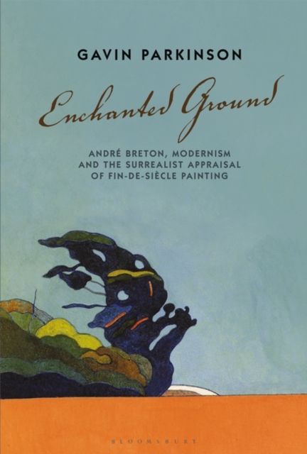 Enchanted Ground : Andre Breton, Modernism and the Surrealist Appraisal of Fin-de-Siecle Painting