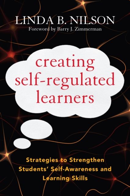 Creating Self-Regulated Learners : Strategies to Strengthen Students’ Self-Awareness and Learning Skills