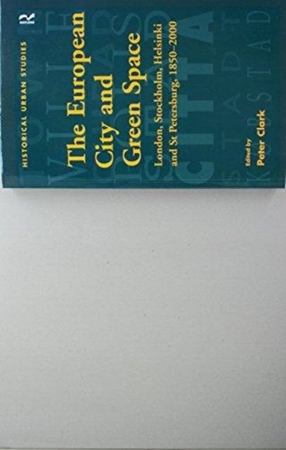 The European City and Green Space : London, Stockholm, Helsinki and St Petersburg, 1850–2000