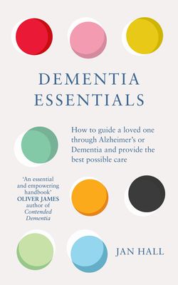 Dementia Essentials : How to Guide a Loved One Through Alzheimer's or Dementia and Provide the Best Care