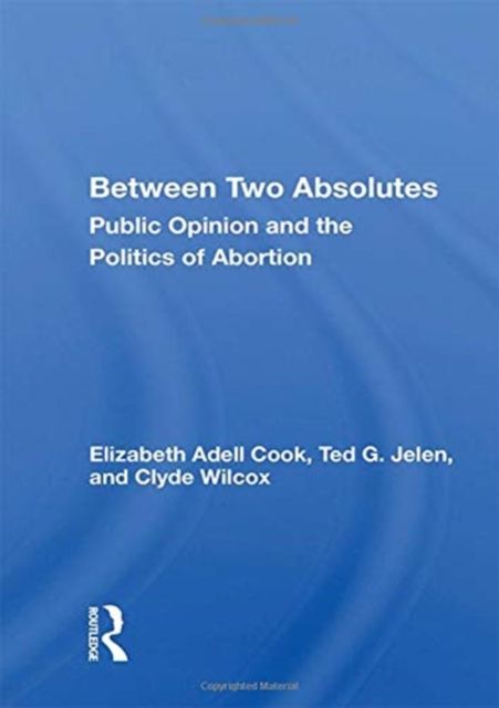 Between Two Absolutes : Public Opinion and the Politics of Abortion