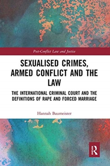 Sexualised Crimes, Armed Conflict and the Law : The International Criminal Court and the Definitions of Rape and Forced Marriage