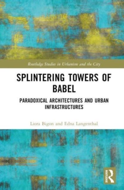 Splintering Towers of Babel : Paradoxical Architectures and Urban Infrastructures