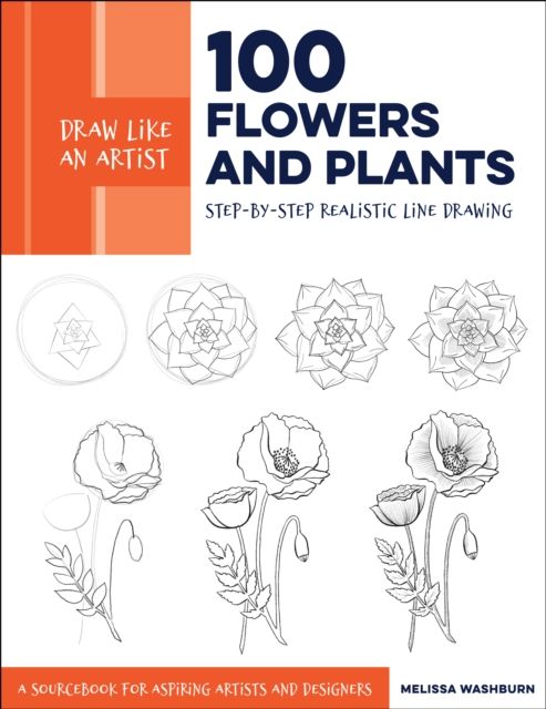 Draw Like an Artist: 100 Flowers and Plants : Step-by-Step Realistic Line Drawing * A Sourcebook for Aspiring Artists and Designers
