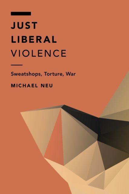 Just Liberal Violence : Sweatshops, Torture, War
