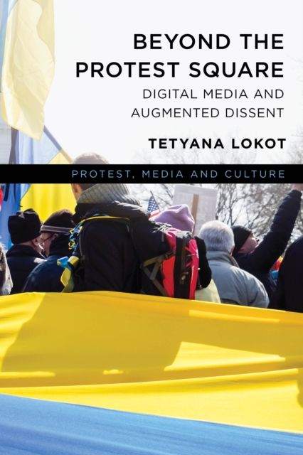 Beyond the Protest Square : Digital Media and Augmented Dissent
