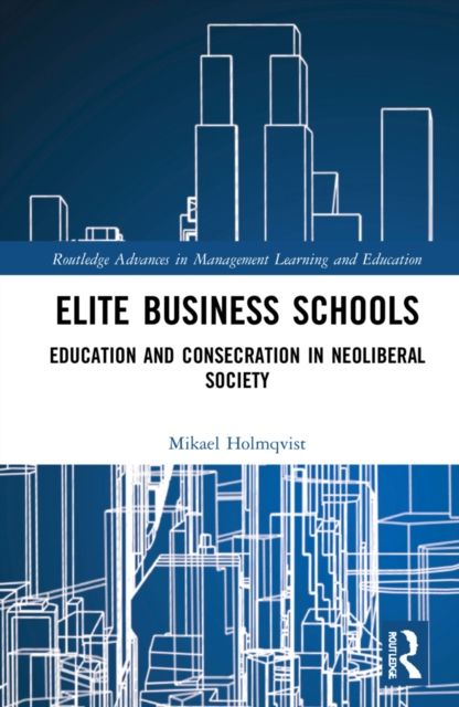 Elite Business Schools : Education and Consecration in Neoliberal Society