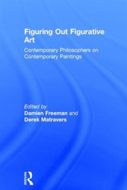 Figuring Out Figurative Art : Contemporary Philosophers on Contemporary Paintings
