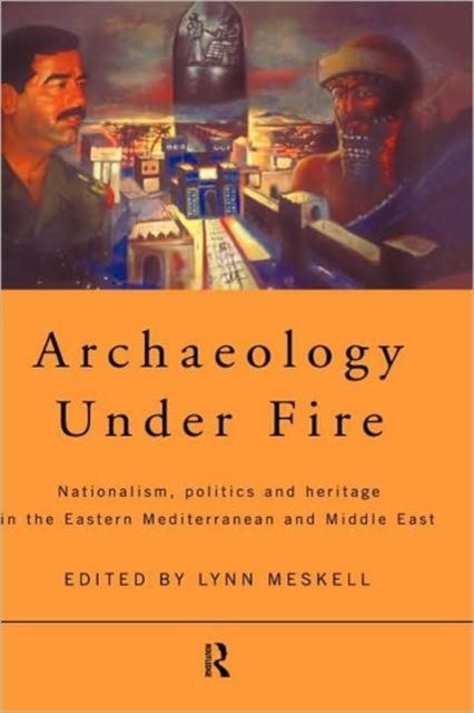 Archaeology Under Fire : Nationalism, Politics and Heritage in the Eastern Mediterranean and Middle East