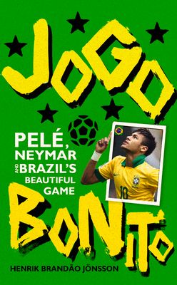Jogo Bonito : Pele, Neymar and Brazil’s Beautiful Game