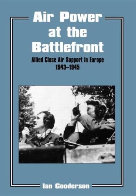 Air Power at the Battlefront : Allied Close Air Support in Europe 1943-45
