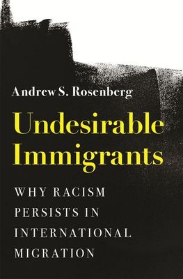 Undesirable Immigrants : Why Racism Persists in International Migration