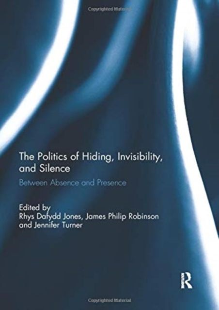 The Politics of Hiding, Invisibility, and Silence : Between Absence and Presence