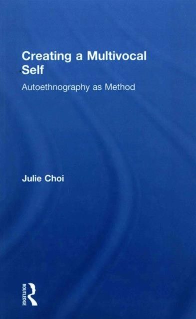 Creating a Multivocal Self : Autoethnography as Method