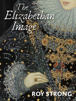 The Elizabethan Image : An Introduction to English Portraiture, 1558–1603