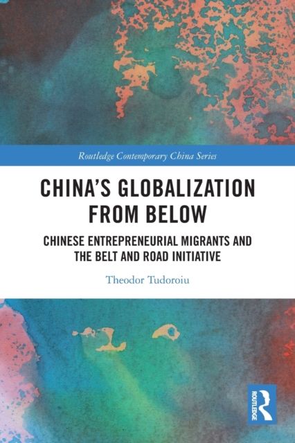 China's Globalization from Below : Chinese Entrepreneurial Migrants and the Belt and Road Initiative