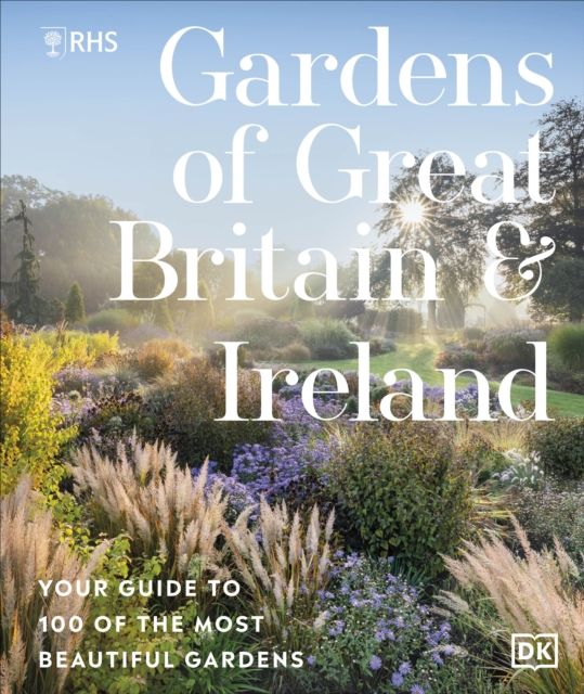 RHS Gardens of Great Britain and Ireland : Your Guide to 100 of the Most Beautiful Gardens