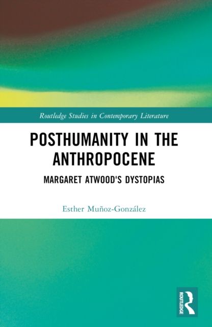 Posthumanity in the Anthropocene : Margaret Atwood's Dystopias