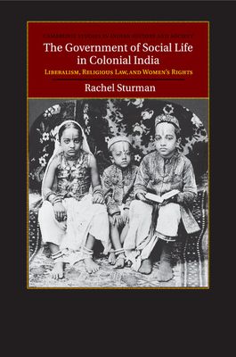 The Government of Social Life in Colonial India : Liberalism, Religious Law, and Women's Rights