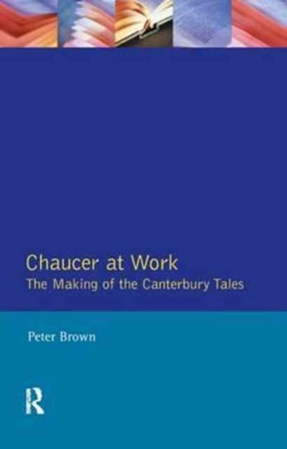 Chaucer at Work : The Making of The Canterbury Tales