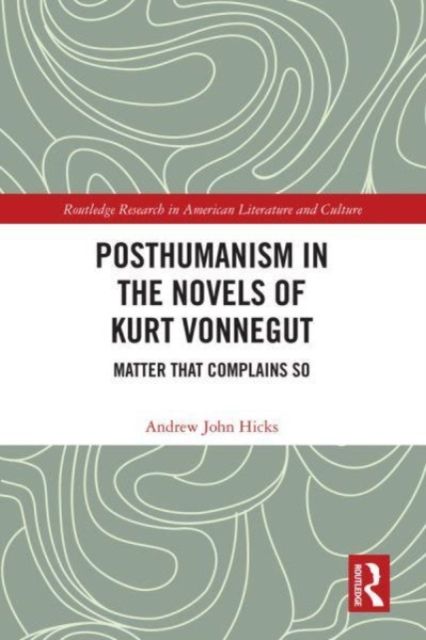 Posthumanism in the Novels of Kurt Vonnegut : Matter That Complains So
