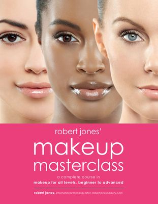 Robert Jones' Makeup Masterclass : A Complete Course in Makeup for All Levels, Beginner to Advanced