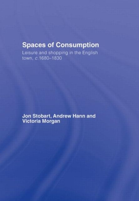 Spaces of Consumption : Leisure and Shopping in the English Town, c.1680–1830