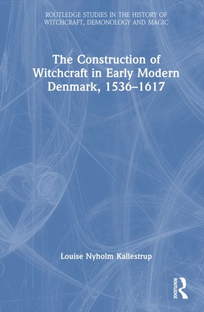 The Construction of Witchcraft in Early Modern Denmark, 1536-1617