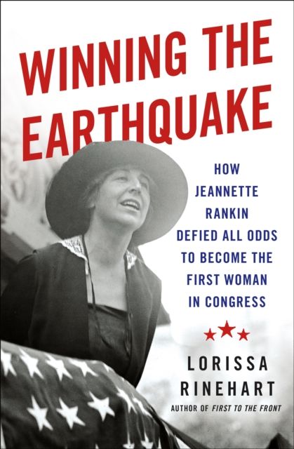 Winning the Earthquake : How Jeannette Rankin Defied All Odds to Become the First Woman in Congress